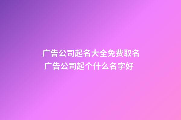 广告公司起名大全免费取名 广告公司起个什么名字好-第1张-公司起名-玄机派
